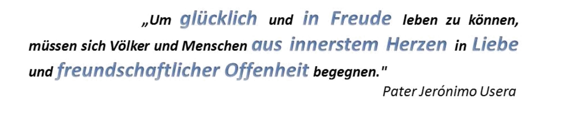 „Um glücklich und in Freude leben zu können, müssen sich Völker und Menschen aus innerstem Herzen in Liebe und freundschaftlicher Offenheit begegnen.“ – Pater Jerónimo Usera